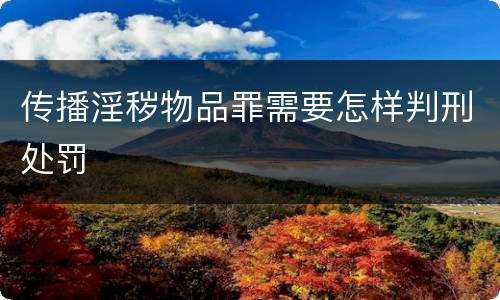 传播淫秽物品罪需要怎样判刑处罚