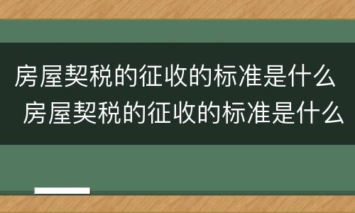 房屋契税的征收的标准是什么 房屋契税的征收的标准是什么啊