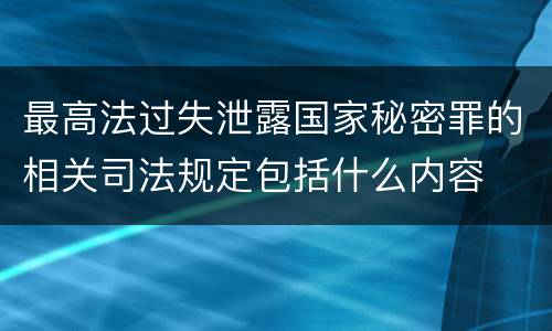 最高法过失泄露国家秘密罪的相关司法规定包括什么内容