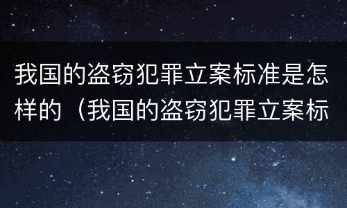 我国的盗窃犯罪立案标准是怎样的（我国的盗窃犯罪立案标准是怎样的呢）