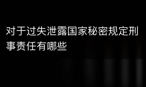 对于过失泄露国家秘密规定刑事责任有哪些