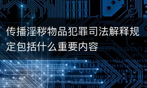 传播淫秽物品犯罪司法解释规定包括什么重要内容