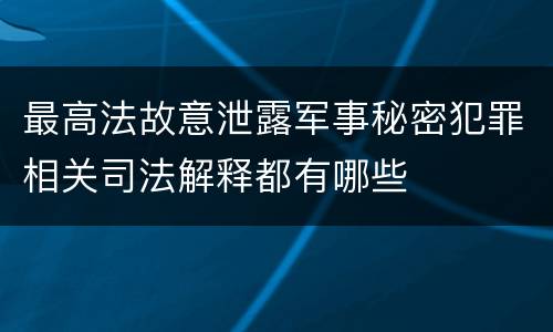 最高法故意泄露军事秘密犯罪相关司法解释都有哪些
