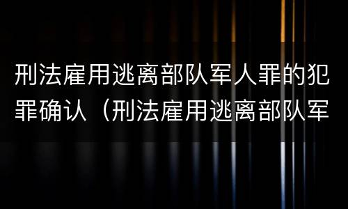 刑法雇用逃离部队军人罪的犯罪确认（刑法雇用逃离部队军人罪的犯罪确认条件）