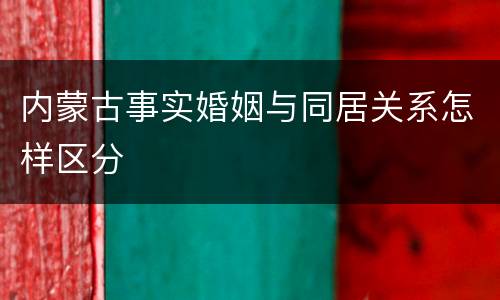 内蒙古事实婚姻与同居关系怎样区分