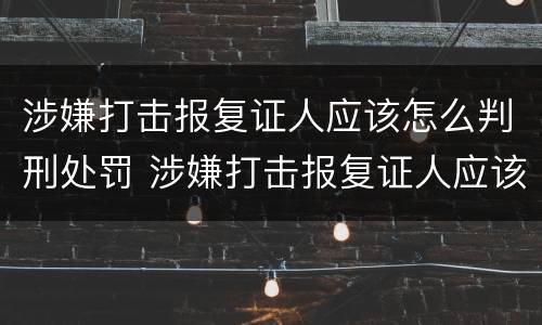 涉嫌打击报复证人应该怎么判刑处罚 涉嫌打击报复证人应该怎么判刑处罚