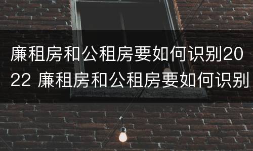 廉租房和公租房要如何识别2022 廉租房和公租房要如何识别2022年房源