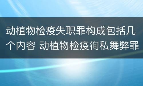 动植物检疫失职罪构成包括几个内容 动植物检疫徇私舞弊罪与动植物检疫失职罪的区别在于