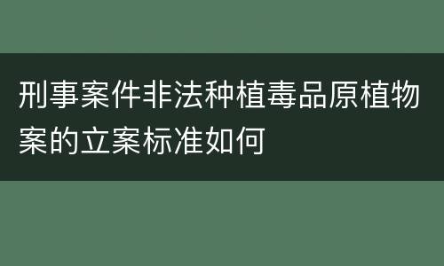 刑事案件非法种植毒品原植物案的立案标准如何