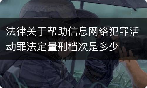 法律关于帮助信息网络犯罪活动罪法定量刑档次是多少