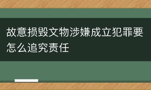 故意损毁文物涉嫌成立犯罪要怎么追究责任