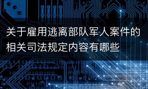 关于雇用逃离部队军人案件的相关司法规定内容有哪些