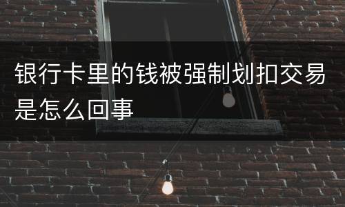 银行卡里的钱被强制划扣交易是怎么回事