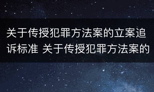 关于传授犯罪方法案的立案追诉标准 关于传授犯罪方法案的立案追诉标准是