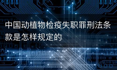 中国动植物检疫失职罪刑法条款是怎样规定的