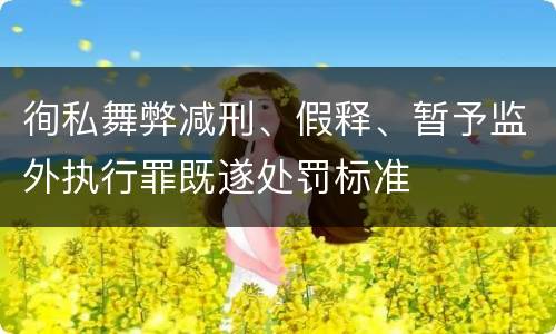 徇私舞弊减刑、假释、暂予监外执行罪既遂处罚标准