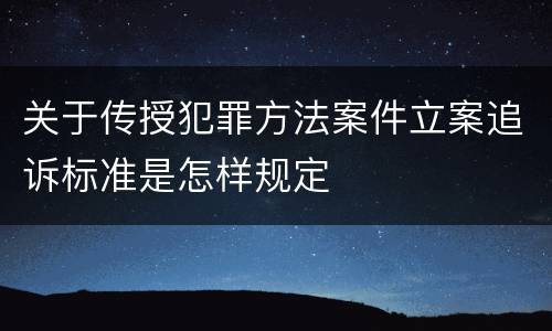 关于传授犯罪方法案件立案追诉标准是怎样规定