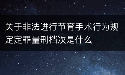 关于非法进行节育手术行为规定定罪量刑档次是什么