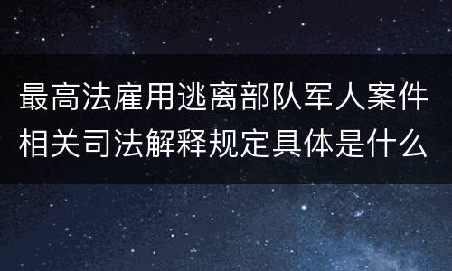 最高法雇用逃离部队军人案件相关司法解释规定具体是什么内容
