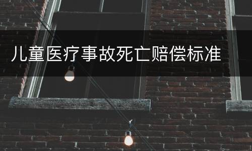 儿童医疗事故死亡赔偿标准