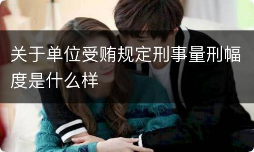 关于单位受贿规定刑事量刑幅度是什么样