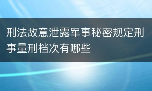 刑法故意泄露军事秘密规定刑事量刑档次有哪些