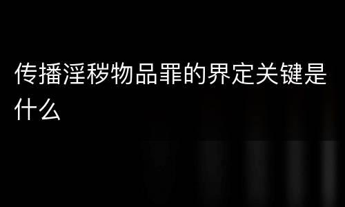 传播淫秽物品罪的界定关键是什么