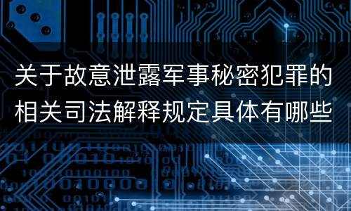 关于故意泄露军事秘密犯罪的相关司法解释规定具体有哪些