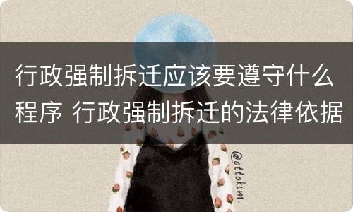 行政强制拆迁应该要遵守什么程序 行政强制拆迁的法律依据