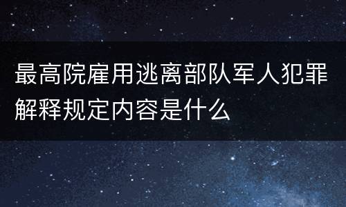 最高院雇用逃离部队军人犯罪解释规定内容是什么