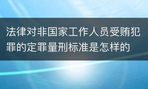 法律对非国家工作人员受贿犯罪的定罪量刑标准是怎样的