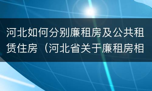 河北如何分别廉租房及公共租赁住房（河北省关于廉租房相关规定）