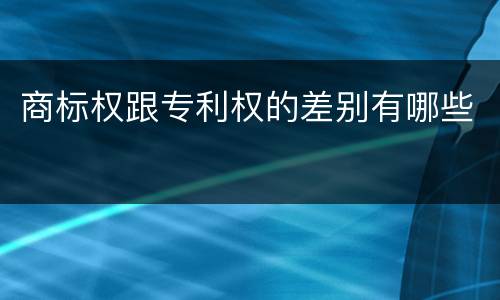 商标权跟专利权的差别有哪些