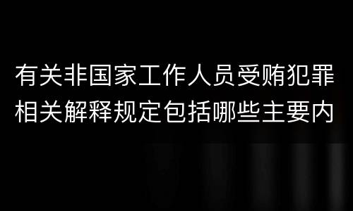 有关非国家工作人员受贿犯罪相关解释规定包括哪些主要内容