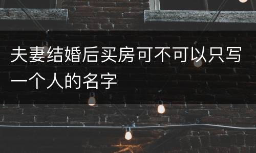 夫妻结婚后买房可不可以只写一个人的名字