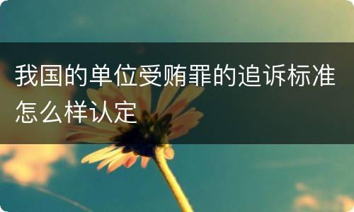 我国的单位受贿罪的追诉标准怎么样认定