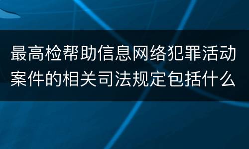 最高检帮助信息网络犯罪活动案件的相关司法规定包括什么主要内容