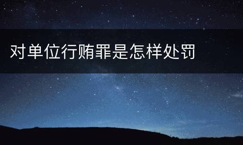 对单位行贿罪是怎样处罚