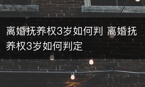 离婚抚养权3岁如何判 离婚抚养权3岁如何判定
