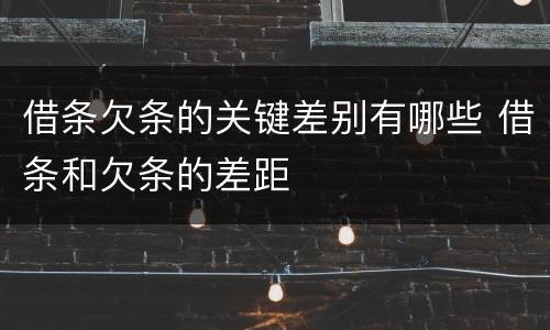 借条欠条的关键差别有哪些 借条和欠条的差距