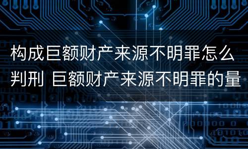 构成巨额财产来源不明罪怎么判刑 巨额财产来源不明罪的量刑