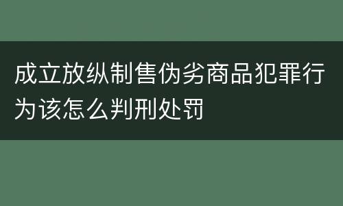 成立放纵制售伪劣商品犯罪行为该怎么判刑处罚