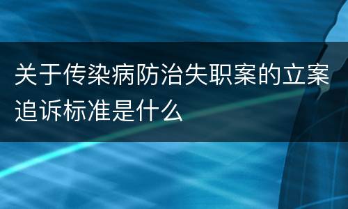 关于传染病防治失职案的立案追诉标准是什么