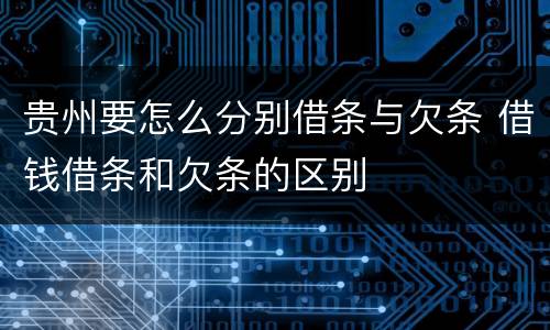贵州要怎么分别借条与欠条 借钱借条和欠条的区别