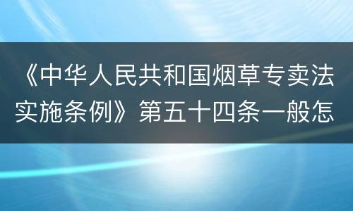 《中华人民共和国烟草专卖法实施条例》第五十四条一般怎么规定