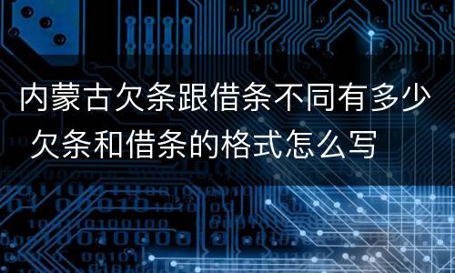 内蒙古欠条跟借条不同有多少 欠条和借条的格式怎么写