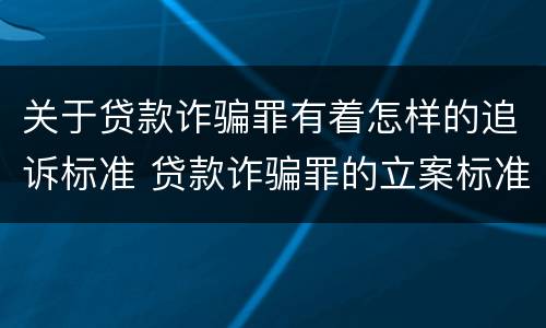 关于贷款诈骗罪有着怎样的追诉标准 贷款诈骗罪的立案标准最新