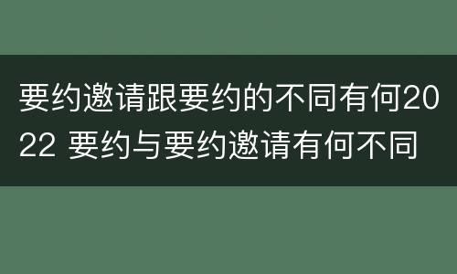 要约邀请跟要约的不同有何2022 要约与要约邀请有何不同