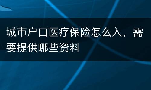 城市户口医疗保险怎么入，需要提供哪些资料