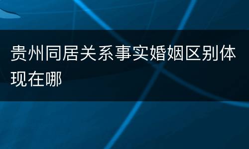 贵州同居关系事实婚姻区别体现在哪
